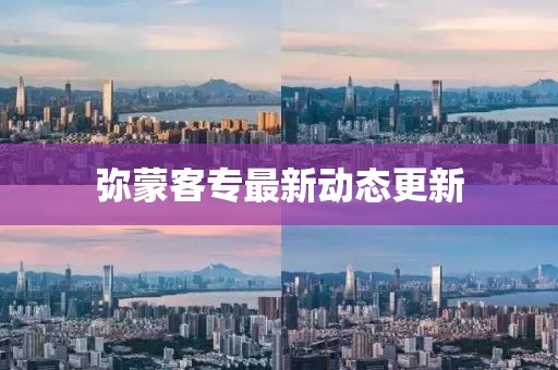彌蒙客專最新動(dòng)態(tài)更新