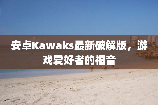 安卓Kawaks最新破解版，游戲愛好者的福音