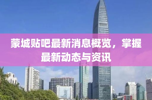 蒙城貼吧最新消息概覽，掌握最新動態(tài)與資訊