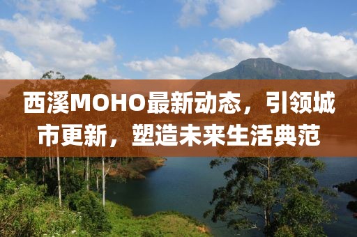 西溪MOHO最新動態(tài)，引領(lǐng)城市更新，塑造未來生活典范