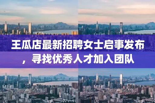 王瓜店最新招聘女士啟事發(fā)布，尋找優(yōu)秀人才加入團隊