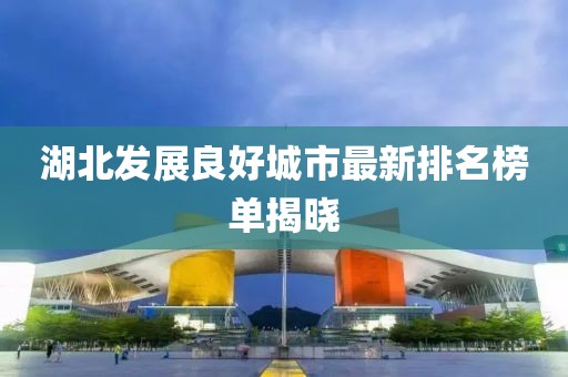 湖北發(fā)展良好城市最新排名榜單揭曉