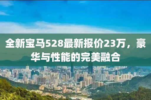 全新寶馬528最新報價23萬，豪華與性能的完美融合