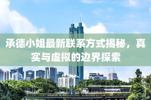 承德小姐最新聯(lián)系方式揭秘，真實與虛擬的邊界探索