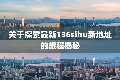 關(guān)于探索最新136sihu新地址的旅程揭秘