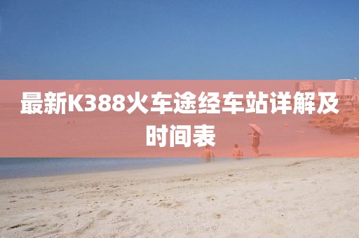 最新K388火車途經(jīng)車站詳解及時(shí)間表