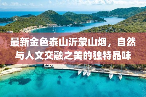 最新金色泰山沂蒙山煙，自然與人文交融之美的獨特品味