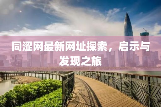 同澀網(wǎng)最新網(wǎng)址探索，啟示與發(fā)現(xiàn)之旅