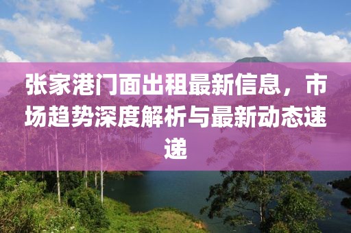 張家港門面出租最新信息，市場趨勢深度解析與最新動態(tài)速遞