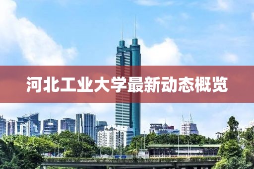 河北工業(yè)大學(xué)最新動(dòng)態(tài)概覽