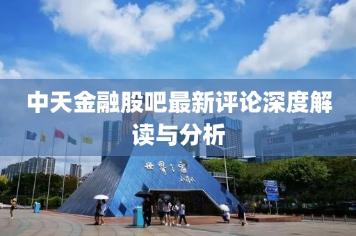中天金融股吧最新評論深度解讀與分析