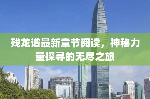 殘龍譜最新章節(jié)閱讀，神秘力量探尋的無(wú)盡之旅
