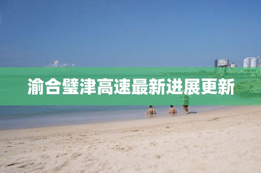 渝合璧津高速最新進展更新