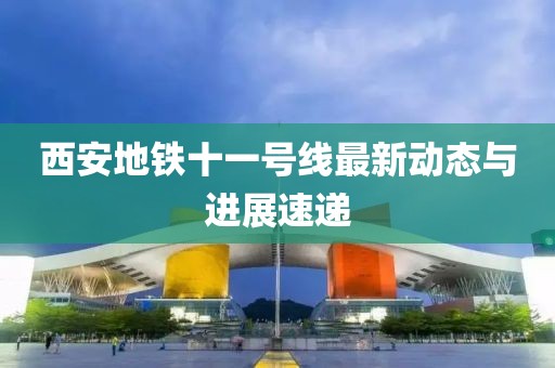 西安地鐵十一號線最新動(dòng)態(tài)與進(jìn)展速遞