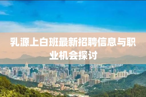 乳源上白班最新招聘信息與職業(yè)機(jī)會(huì)探討