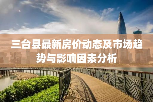 三臺縣最新房價動態(tài)及市場趨勢與影響因素分析