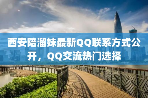 西安陪溜妹最新QQ聯(lián)系方式公開(kāi)，QQ交流熱門(mén)選擇