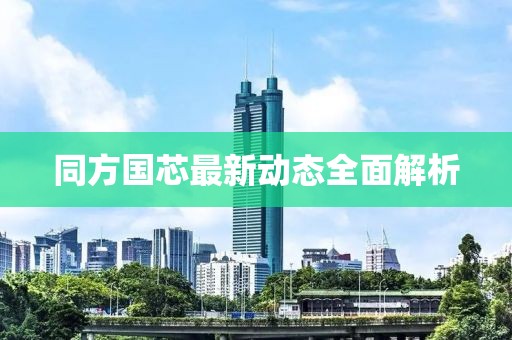 同方國芯最新動態(tài)全面解析