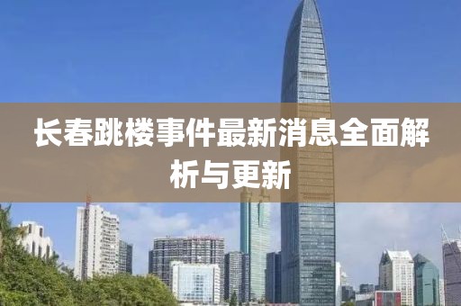 長(zhǎng)春跳樓事件最新消息全面解析與更新