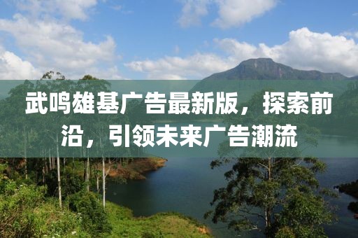 武鳴雄基廣告最新版，探索前沿，引領(lǐng)未來(lái)廣告潮流