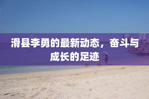 滑縣李勇的最新動態(tài)，奮斗與成長的足跡