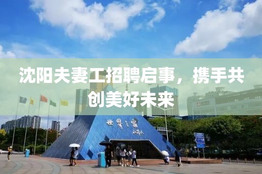 沈陽夫妻工招聘啟事，攜手共創(chuàng)美好未來