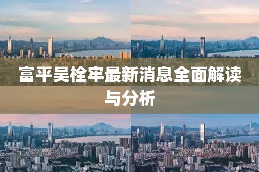 富平吳栓牢最新消息全面解讀與分析