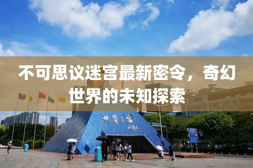 不可思議迷宮最新密令，奇幻世界的未知探索