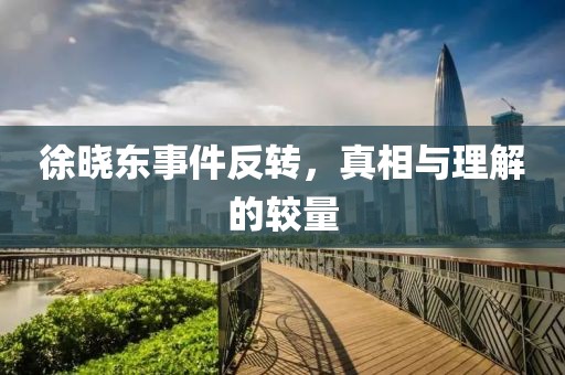 徐曉東事件反轉(zhuǎn)，真相與理解的較量