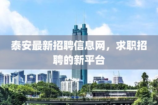 泰安最新招聘信息網(wǎng)，求職招聘的新平臺(tái)