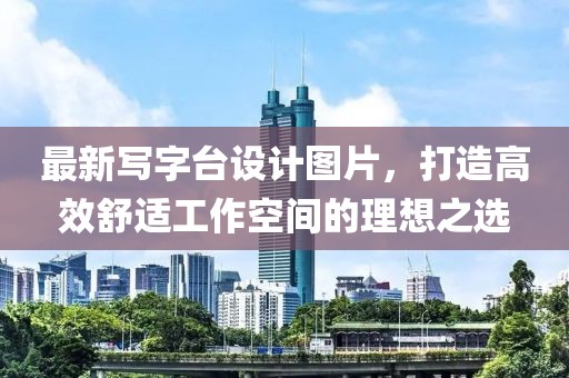 最新寫字臺設(shè)計圖片，打造高效舒適工作空間的理想之選