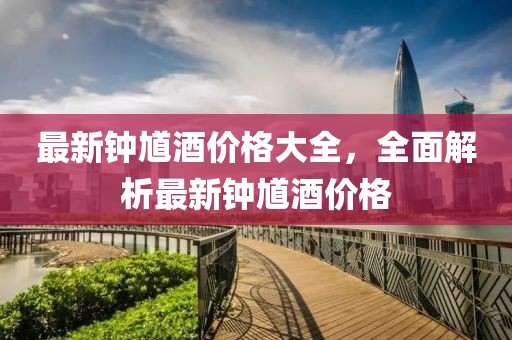 最新鐘馗酒價(jià)格大全，全面解析最新鐘馗酒價(jià)格