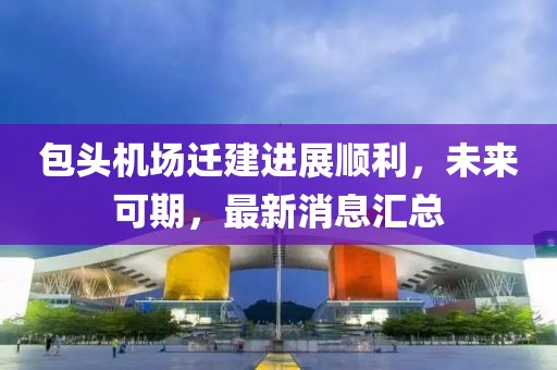 包頭機(jī)場(chǎng)遷建進(jìn)展順利，未來(lái)可期，最新消息匯總