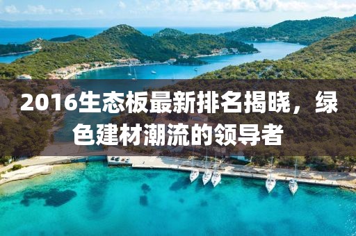 2016生態(tài)板最新排名揭曉，綠色建材潮流的領(lǐng)導者