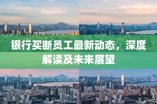 銀行買斷員工最新動態(tài)，深度解讀及未來展望