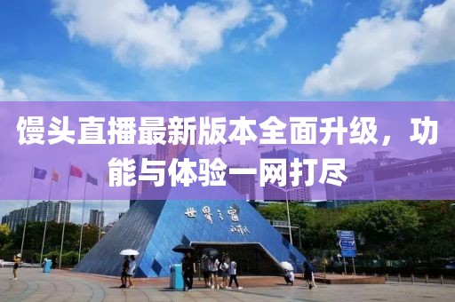 饅頭直播最新版本全面升級，功能與體驗(yàn)一網(wǎng)打盡