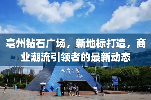 亳州鉆石廣場(chǎng)，新地標(biāo)打造，商業(yè)潮流引領(lǐng)者的最新動(dòng)態(tài)