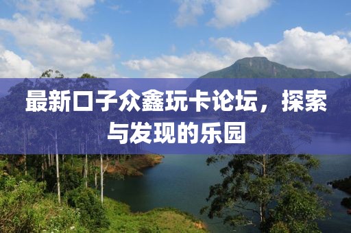 最新口子眾鑫玩卡論壇，探索與發(fā)現(xiàn)的樂(lè)園
