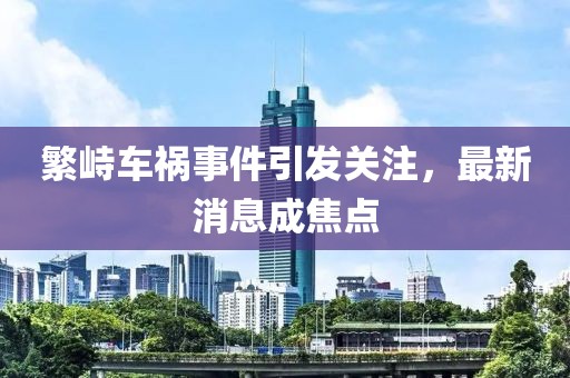 繁峙車禍事件引發(fā)關注，最新消息成焦點