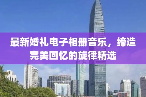 最新婚禮電子相冊音樂，締造完美回憶的旋律精選