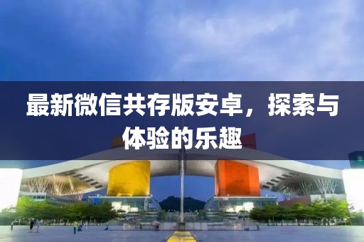 最新微信共存版安卓，探索與體驗的樂趣