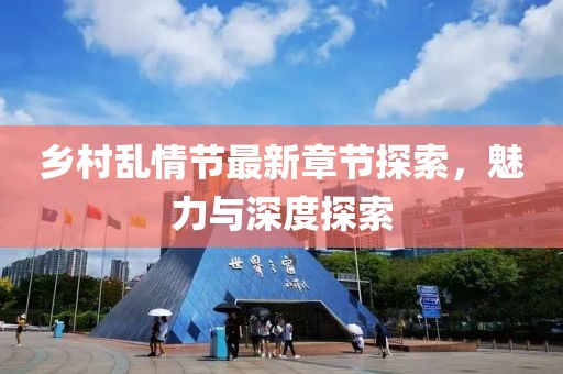 鄉(xiāng)村亂情節(jié)最新章節(jié)探索，魅力與深度探索