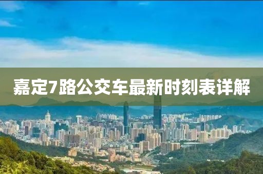 嘉定7路公交車最新時(shí)刻表詳解