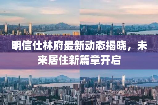 明信仕林府最新動(dòng)態(tài)揭曉，未來居住新篇章開啟