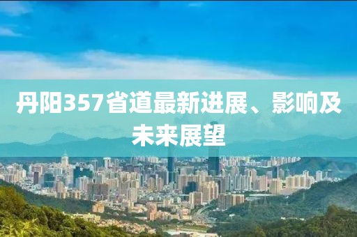 丹陽357省道最新進展、影響及未來展望