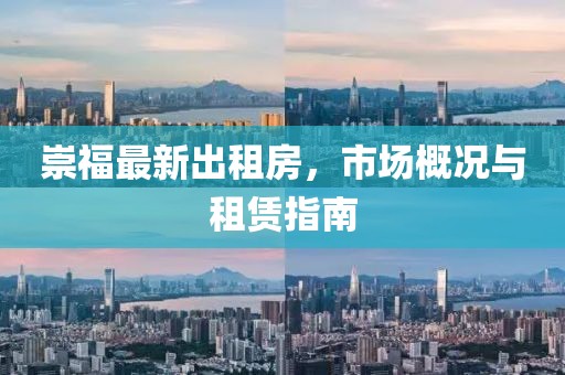 崇福最新出租房，市場(chǎng)概況與租賃指南