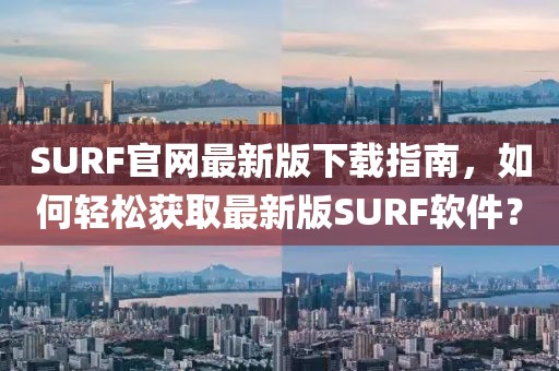 SURF官網(wǎng)最新版下載指南，如何輕松獲取最新版SURF軟件？