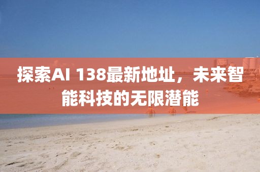 探索AI 138最新地址，未來智能科技的無限潛能