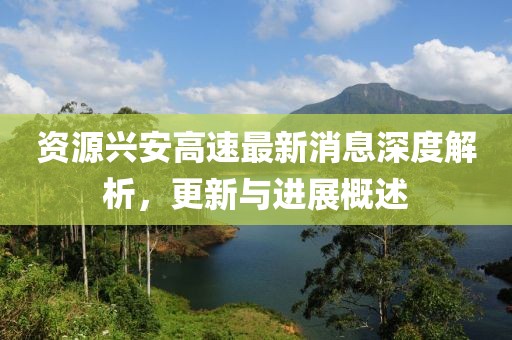 資源興安高速最新消息深度解析，更新與進(jìn)展概述