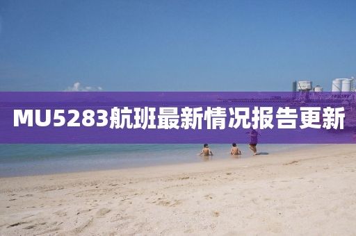 MU5283航班最新情況報告更新